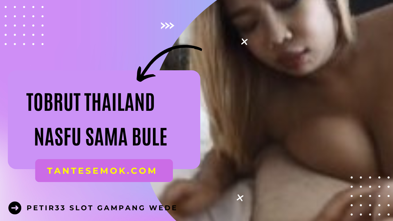 Tobrut Thailand Nafsu Sama Bule
